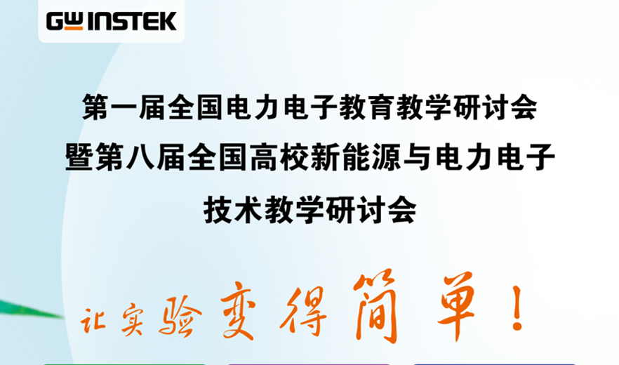 【邀请函】固纬电子 | 第一届全国电力电子教育教学研讨会暨第八届全国高校新能源与电力电子技术教学研讨会