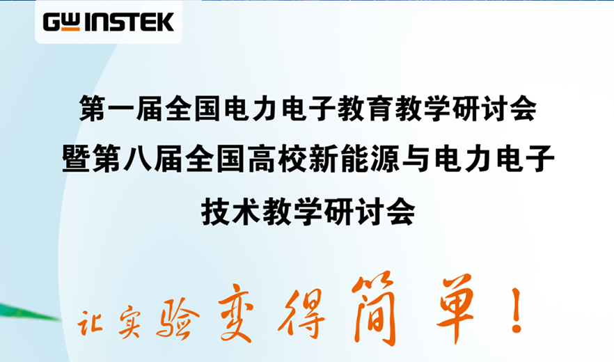 【邀请函】固纬电子 | 第一届全国电力电子教育教学研讨会暨第八届全国高校新能源与电力电子技术教学研讨会